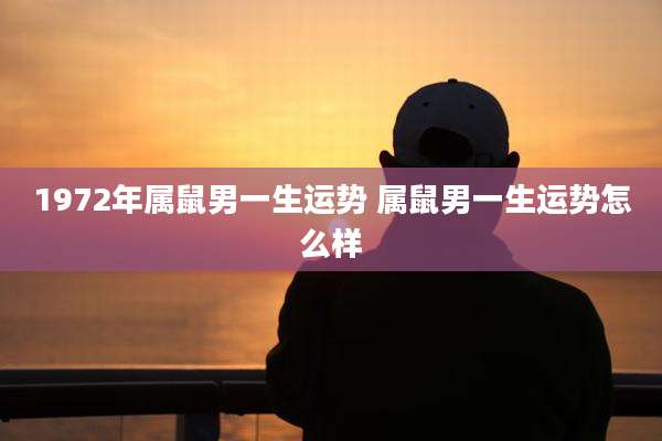 1972年属鼠男一生运势 属鼠男一生运势怎么样