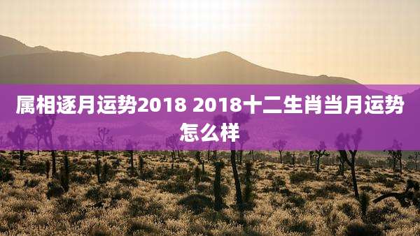 属相逐月运势2018 2018十二生肖当月运势怎么样