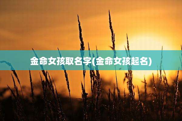 金命女孩取名字(金命女孩起名)