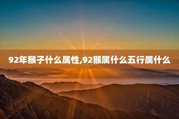 92年猴子什么属性,92猴属什么五行属什么