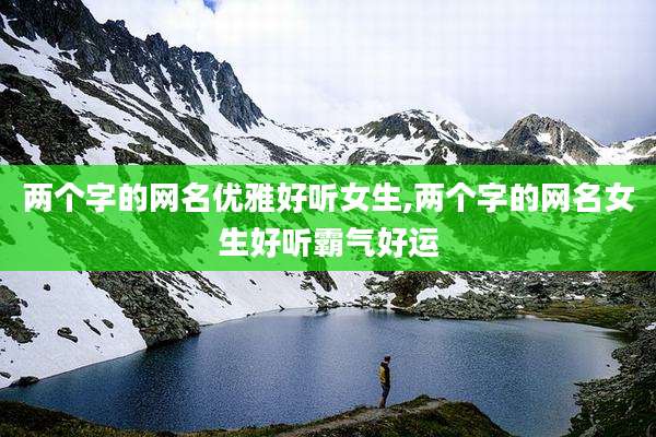 两个字的网名优雅好听女生,两个字的网名女生好听霸气好运