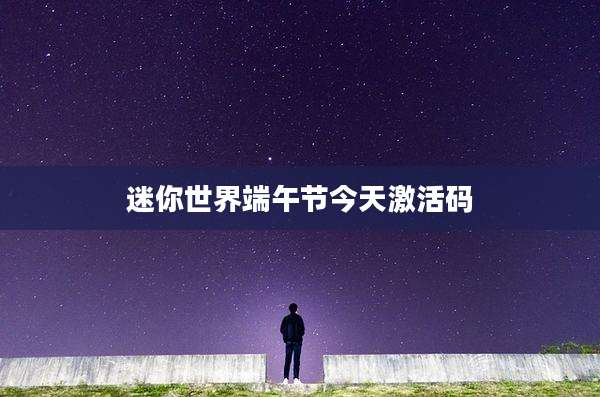 迷你世界端午节今天激活码