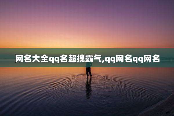 网名大全qq名超拽霸气,qq网名qq网名