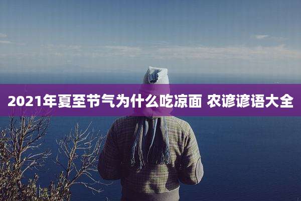 2021年夏至节气为什么吃凉面 农谚谚语大全