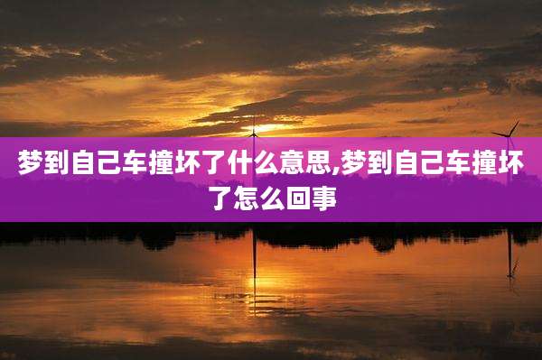 梦到自己车撞坏了什么意思,梦到自己车撞坏了怎么回事