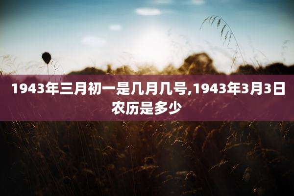 1943年三月初一是几月几号,1943年3月3日农历是多少