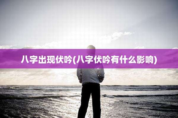 八字出现伏吟(八字伏吟有什么影响)