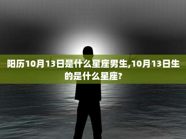 阳历10月13日是什么星座男生,10月13日生的是什么星座?