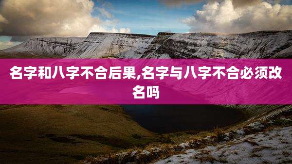 名字和八字不合后果,名字与八字不合必须改名吗