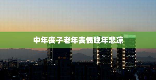 中年丧子老年丧偶晚年悲凉