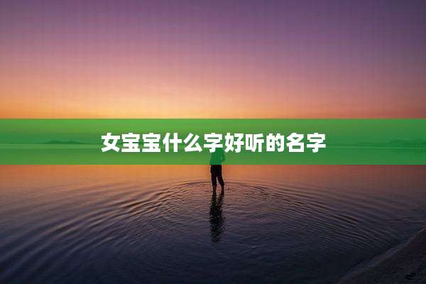 女宝宝什么字好听的名字