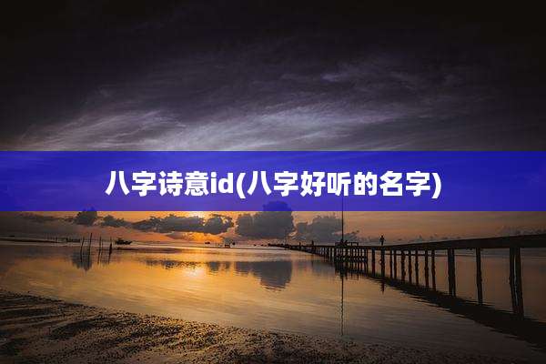 八字诗意id(八字好听的名字)