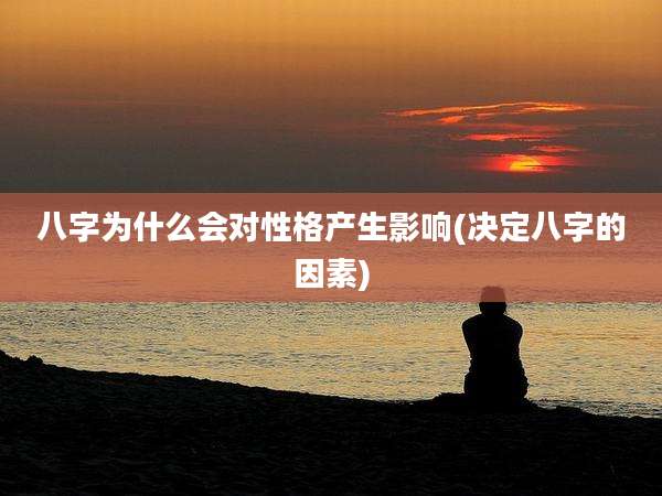 八字为什么会对性格产生影响(决定八字的因素)
