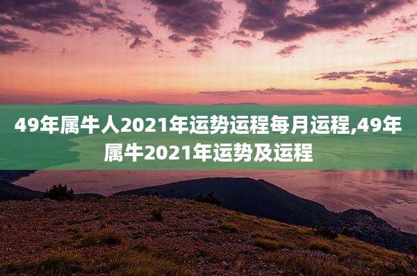 49年属牛人2021年运势运程每月运程,49年属牛2021年运势及运程