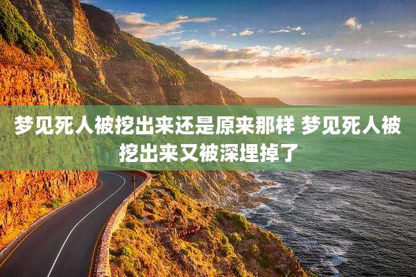 梦见死人被挖出来还是原来那样 梦见死人被挖出来又被深埋掉了