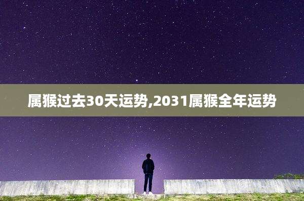 属猴过去30天运势,2031属猴全年运势