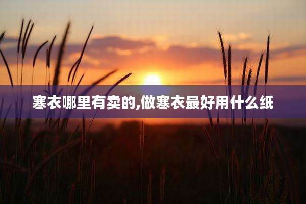 寒衣哪里有卖的,做寒衣最好用什么纸