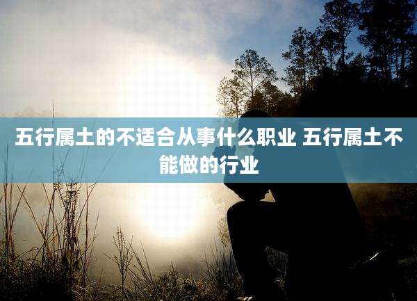 五行属土的不适合从事什么职业 五行属土不能做的行业