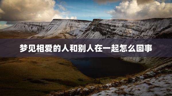 梦见相爱的人和别人在一起怎么回事