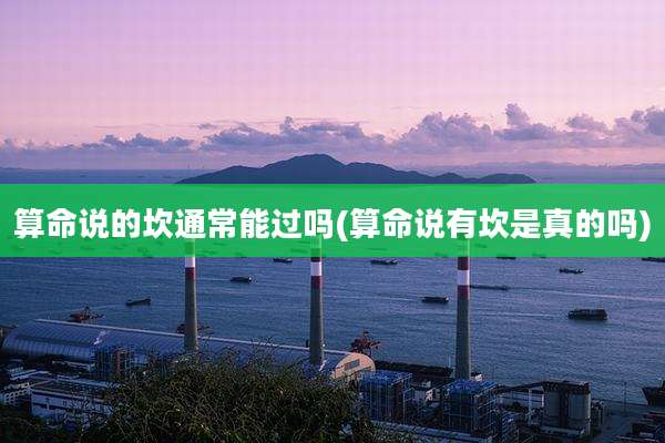 算命说的坎通常能过吗(算命说有坎是真的吗)