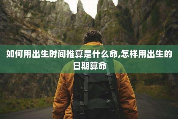 如何用出生时间推算是什么命,怎样用出生的日期算命