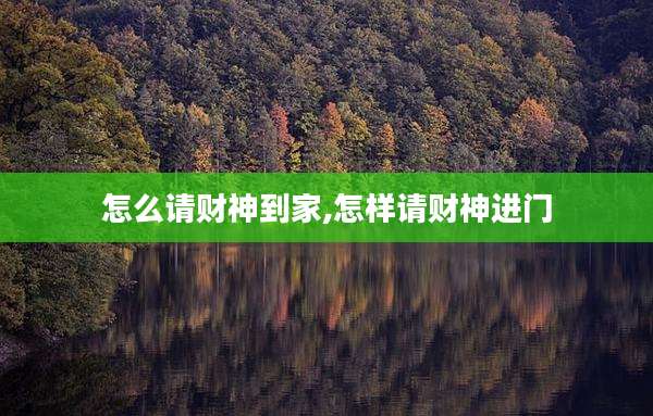 怎么请财神到家,怎样请财神进门