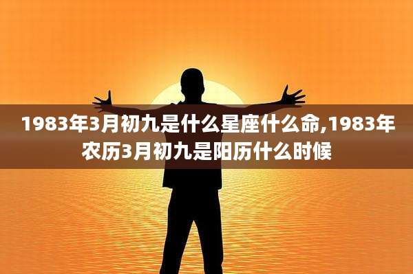 1983年3月初九是什么星座什么命,1983年农历3月初九是阳历什么时候