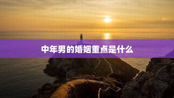 中年男的婚姻重点是什么