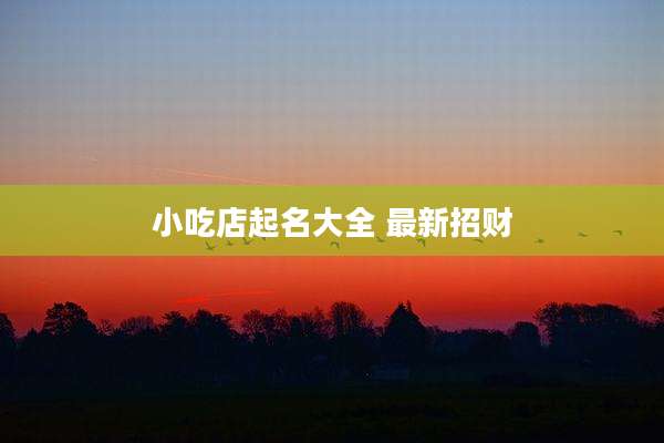 小吃店起名大全 最新招财