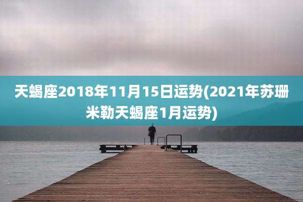 天蝎座2018年11月15日运势(2021年苏珊米勒天蝎座1月运势)