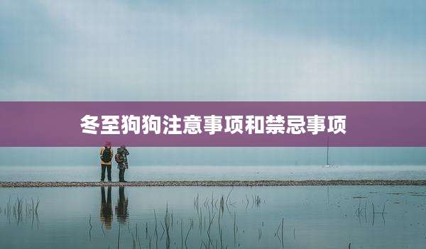冬至狗狗注意事项和禁忌事项
