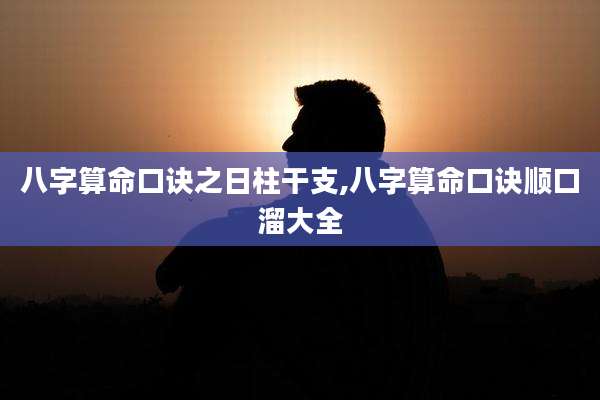 八字算命口诀之日柱干支,八字算命口诀顺口溜大全
