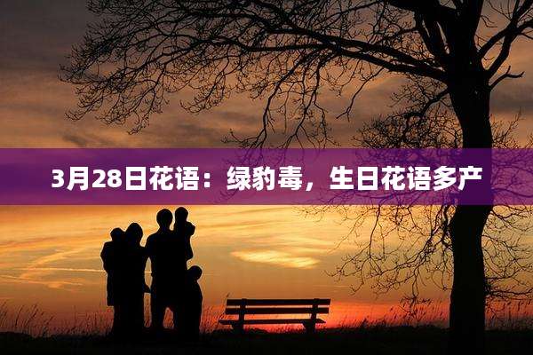 3月28日花语:绿豹毒,生日花语多产