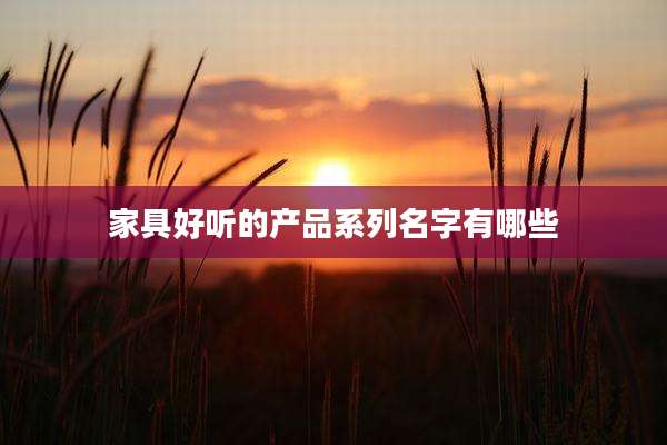 家具好听的产品系列名字有哪些