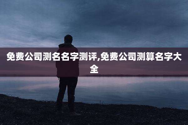 免费公司测名名字测评,免费公司测算名字大全
