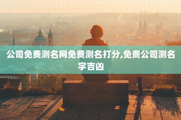 公司免费测名网免费测名打分,免费公司测名字吉凶