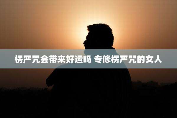 楞严咒会带来好运吗 专修楞严咒的女人