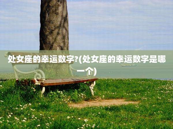 处女座的幸运数字?(处女座的幸运数字是哪一个)