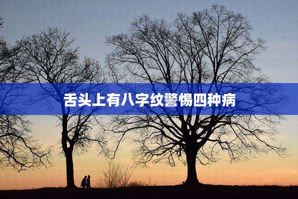 舌头上有八字纹警惕四种病