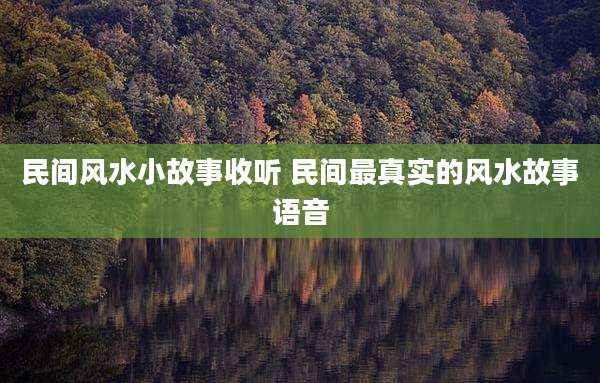 民间风水小故事收听 民间最真实的风水故事语音