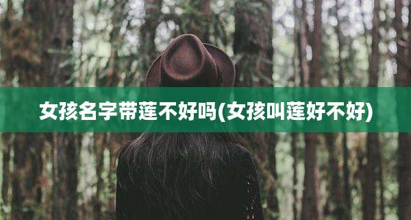 女孩名字带莲不好吗(女孩叫莲好不好)