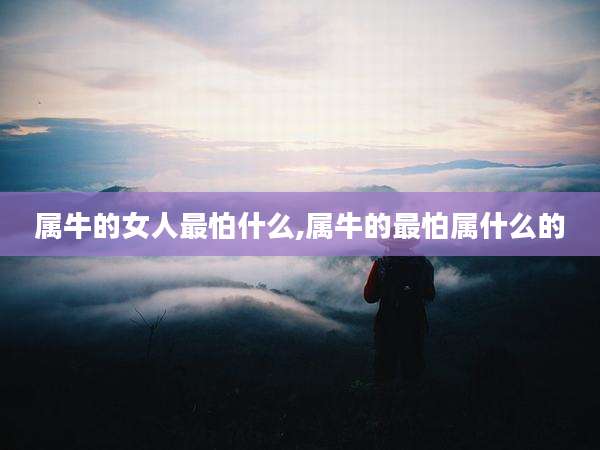 属牛的女人最怕什么,属牛的最怕属什么的