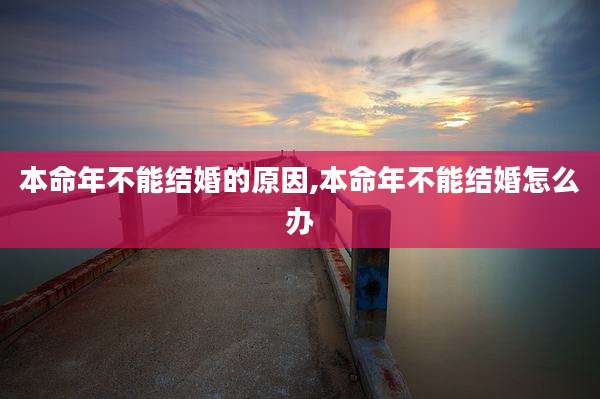 本命年不能结婚的原因,本命年不能结婚怎么办