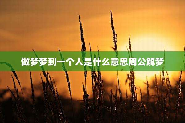 做梦梦到一个人是什么意思周公解梦
