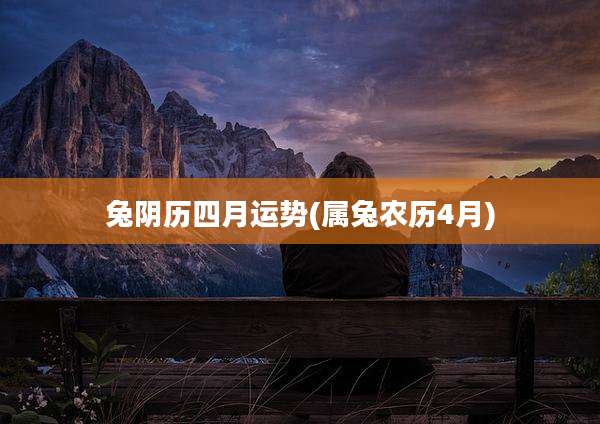 兔阴历四月运势(属兔农历4月)