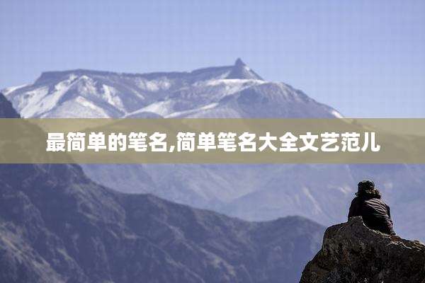 最简单的笔名,简单笔名大全文艺范儿