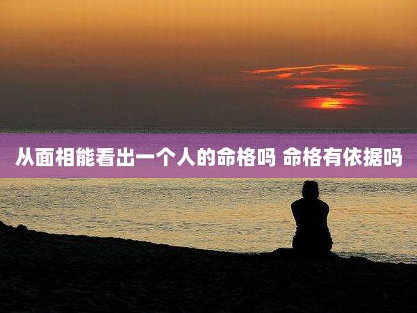 从面相能看出一个人的命格吗 命格有依据吗