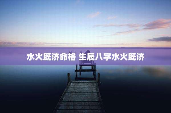 水火既济命格 生辰八字水火既济
