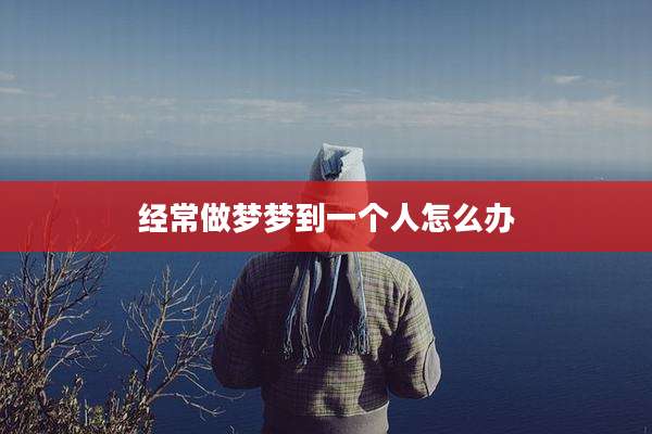 经常做梦梦到一个人怎么办