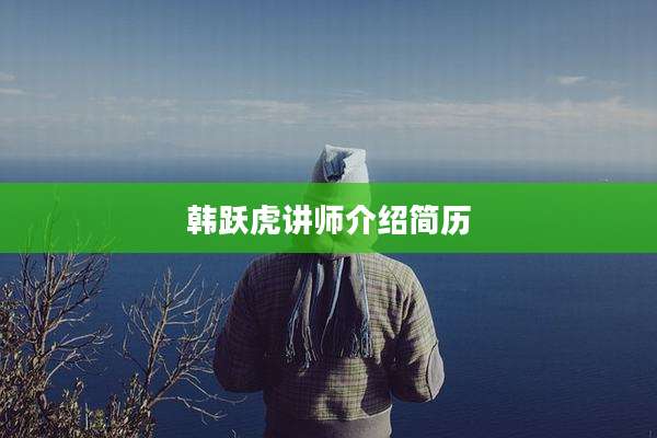 韩跃虎讲师介绍简历
